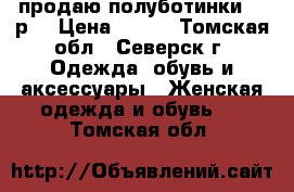 продаю полуботинки, 37р. › Цена ­ 500 - Томская обл., Северск г. Одежда, обувь и аксессуары » Женская одежда и обувь   . Томская обл.